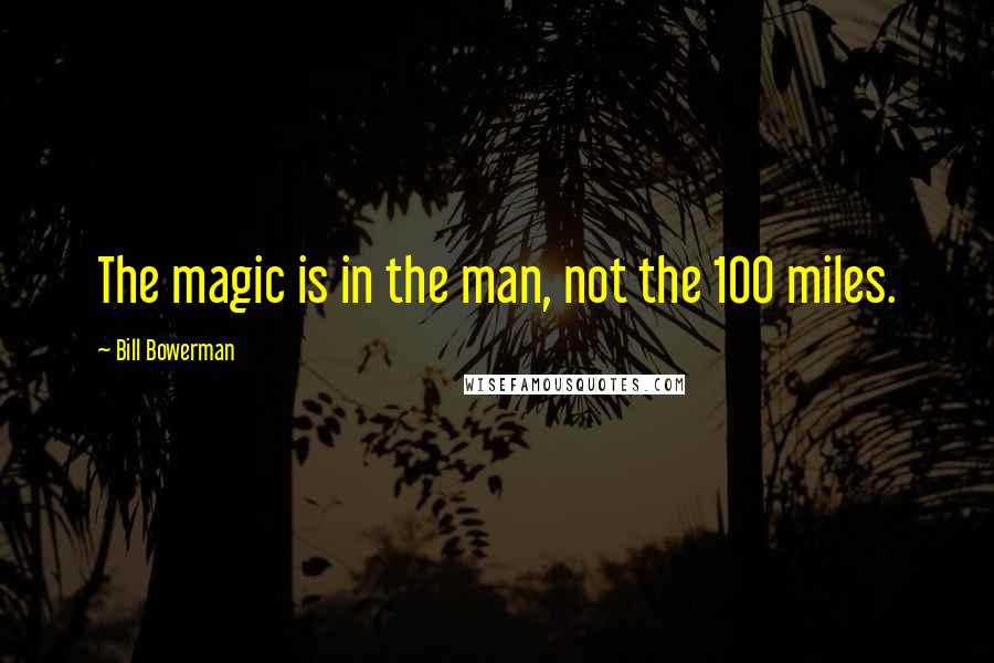 Bill Bowerman quotes: The magic is in the man, not the 100 miles.
