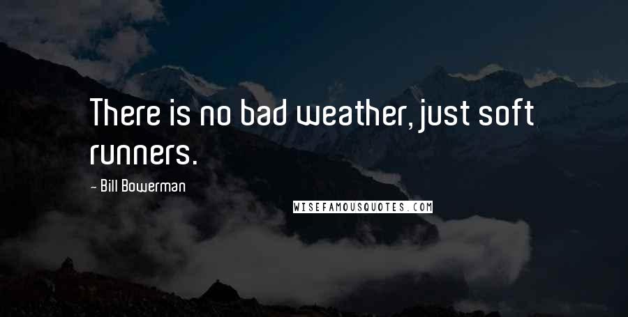 Bill Bowerman quotes: There is no bad weather, just soft runners.