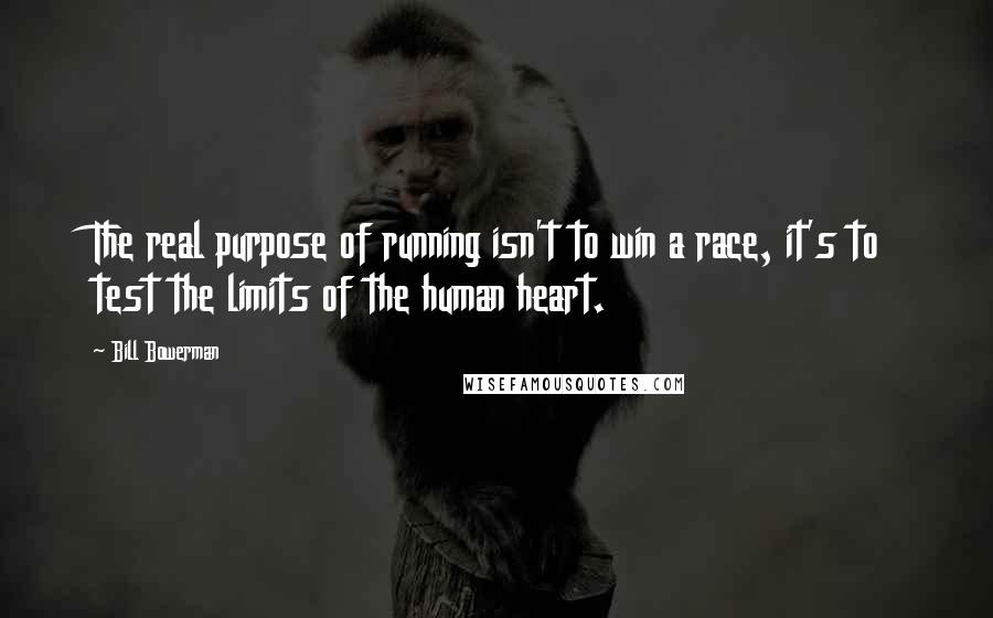 Bill Bowerman quotes: The real purpose of running isn't to win a race, it's to test the limits of the human heart.
