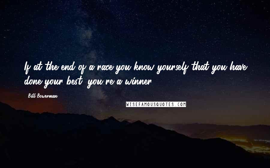 Bill Bowerman quotes: If at the end of a race you know yourself that you have done your best, you're a winner. Bill Bowerman quotes: If at the end of a race you know yourself that you have done your best, you're a winner.