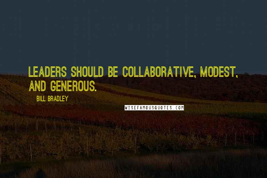 Bill Bradley quotes: Leaders should be collaborative, modest, and generous.