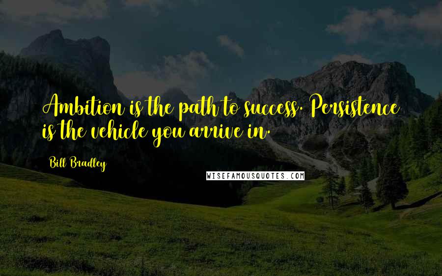 Bill Bradley quotes: Ambition is the path to success. Persistence is the vehicle you arrive in.