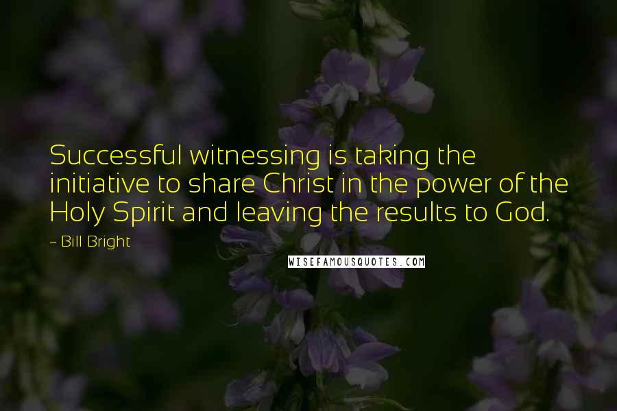Bill Bright quotes: Successful witnessing is taking the initiative to share Christ in the power of the Holy Spirit and leaving the results to God. Bill Bright quotes: Successful witnessing is taking the initiative to share Christ in the power of the Holy Spirit and leaving the results to God.