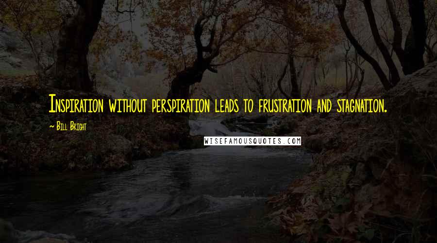 Bill Bright quotes: Inspiration without perspiration leads to frustration and stagnation.