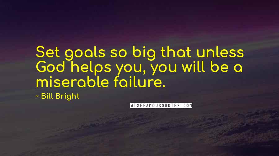 Bill Bright quotes: Set goals so big that unless God helps you, you will be a miserable failure.