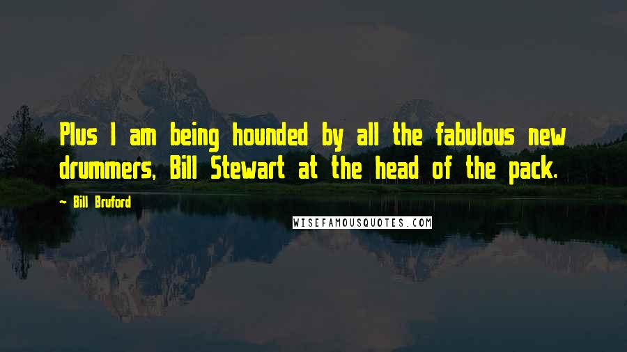 Bill Bruford quotes: Plus I am being hounded by all the fabulous new drummers, Bill Stewart at the head of the pack.