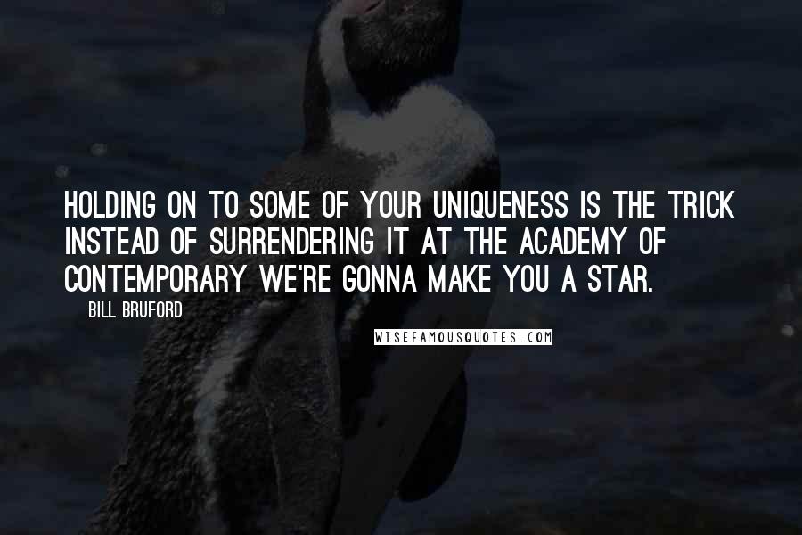 Bill Bruford quotes: Holding on to some of your uniqueness is the trick instead of surrendering it at the Academy of Contemporary We're Gonna Make You a Star.