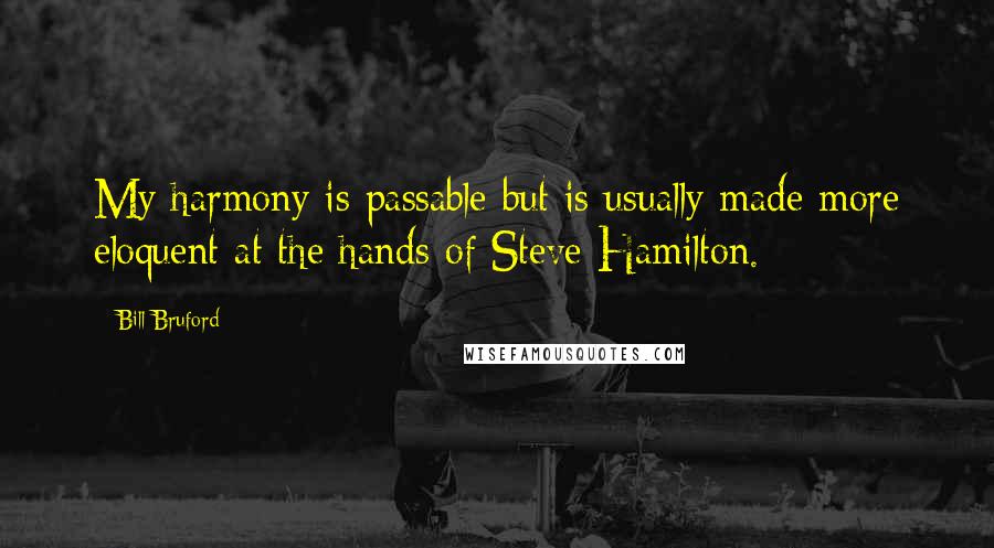 Bill Bruford quotes: My harmony is passable but is usually made more eloquent at the hands of Steve Hamilton.