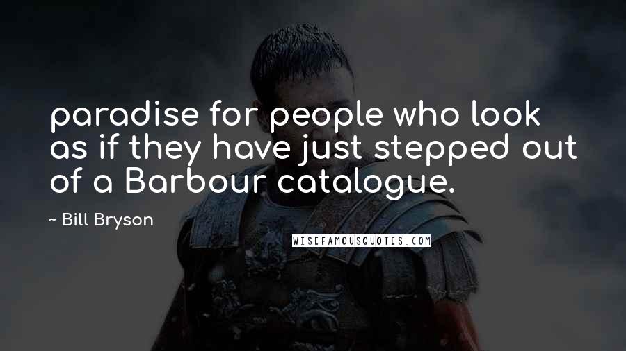 Bill Bryson quotes: paradise for people who look as if they have just stepped out of a Barbour catalogue.