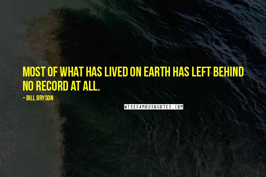 Bill Bryson quotes: Most of what has lived on Earth has left behind no record at all.
