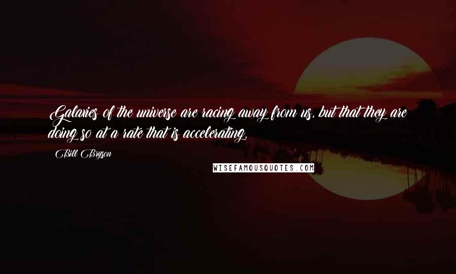 Bill Bryson quotes: Galaxies of the universe are racing away from us, but that they are doing so at a rate that is accelerating.
