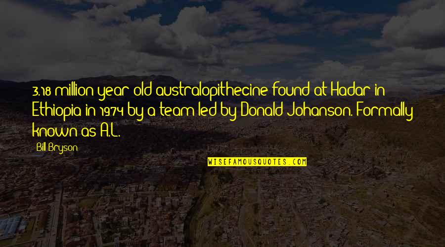 Bill Bryson Quotes By Bill Bryson: 3.18-million-year-old australopithecine found at Hadar in Ethiopia in Bill Bryson Quotes By Bill Bryson: 3.18-million-year-old australopithecine found at Hadar in Ethiopia in