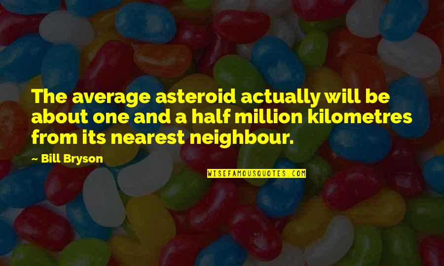 Bill Bryson Quotes By Bill Bryson: The average asteroid actually will be about one Bill Bryson Quotes By Bill Bryson: The average asteroid actually will be about one