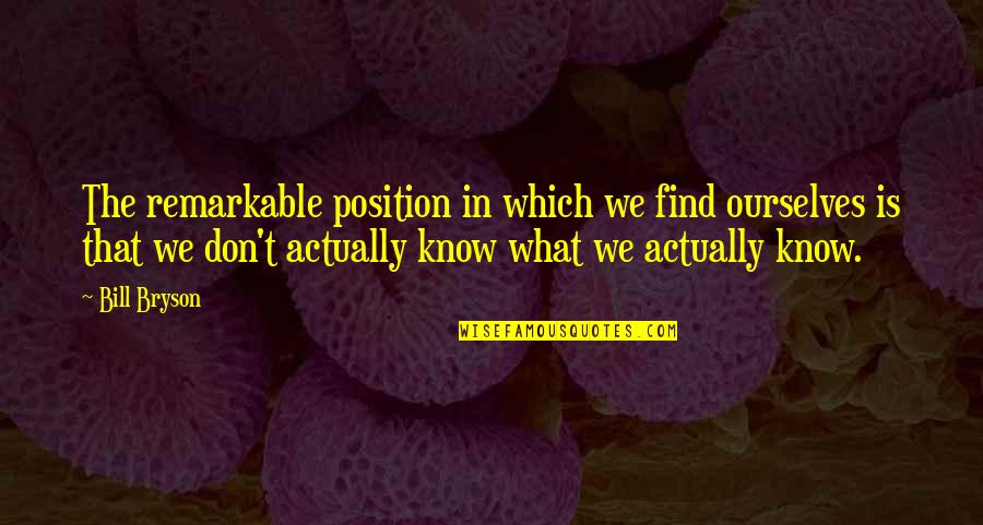 Bill Bryson Quotes By Bill Bryson: The remarkable position in which we find ourselves Bill Bryson Quotes By Bill Bryson: The remarkable position in which we find ourselves
