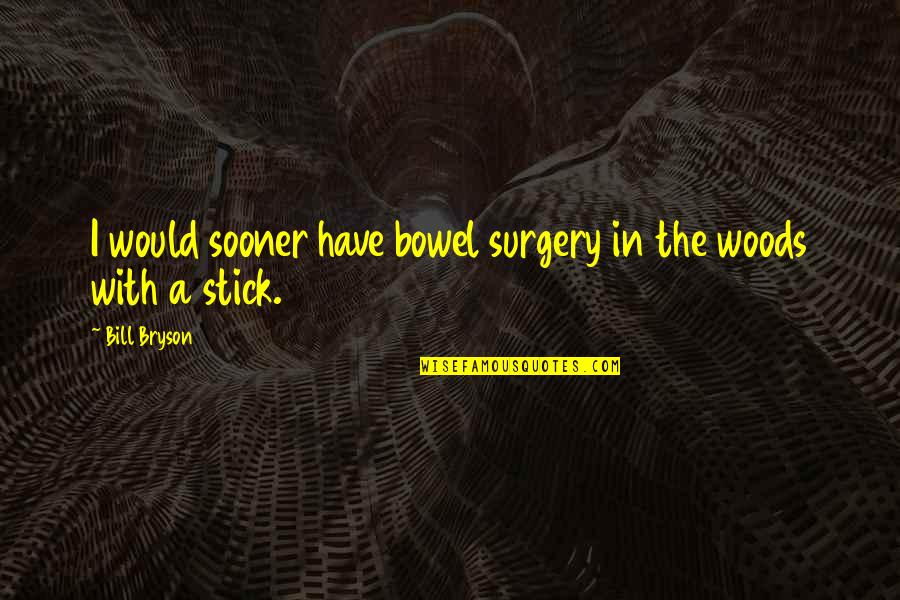 Bill Bryson Quotes By Bill Bryson: I would sooner have bowel surgery in the