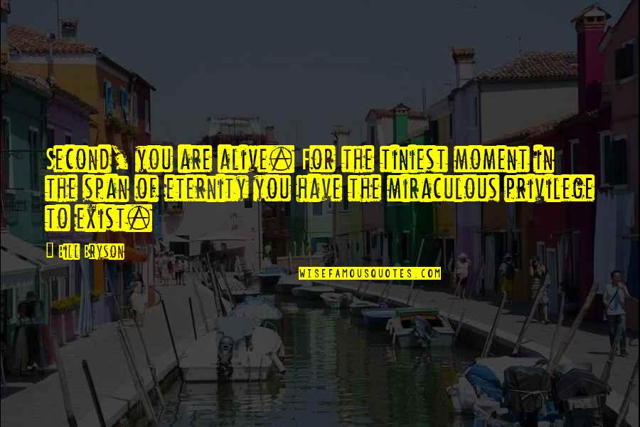 Bill Bryson Quotes By Bill Bryson: Second, you are alive. For the tiniest moment Bill Bryson Quotes By Bill Bryson: Second, you are alive. For the tiniest moment