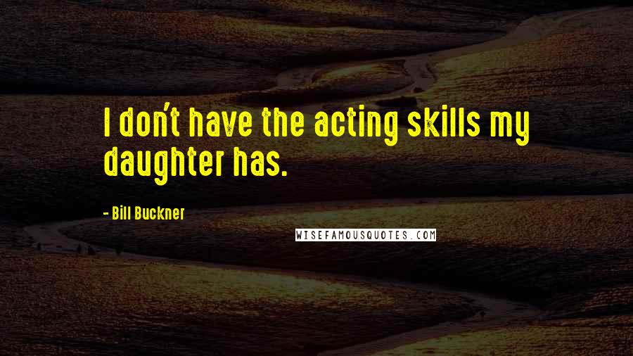 Bill Buckner quotes: I don't have the acting skills my daughter has.