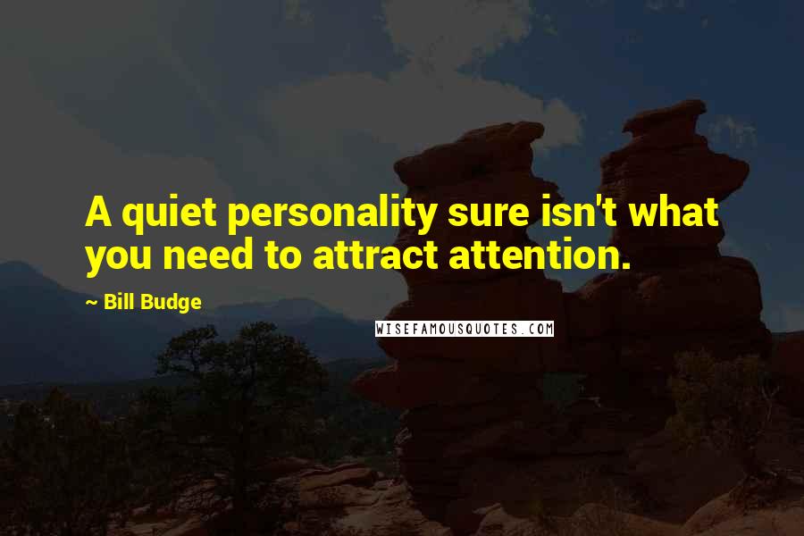 Bill Budge quotes: A quiet personality sure isn't what you need to attract attention.