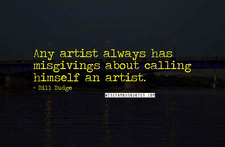 Bill Budge quotes: Any artist always has misgivings about calling himself an artist.