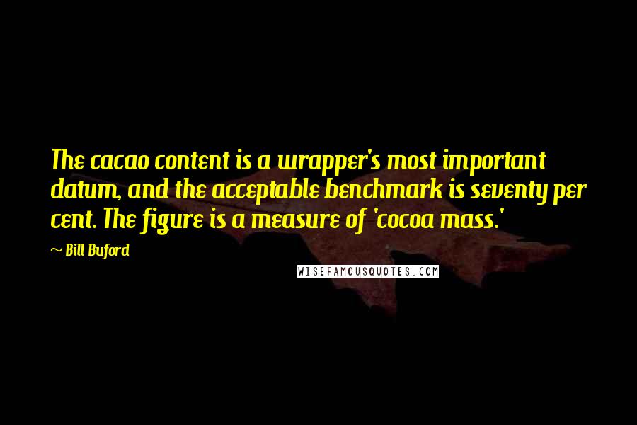 Bill Buford quotes: The cacao content is a wrapper's most important datum, and the acceptable benchmark is seventy per cent. The figure is a measure of 'cocoa mass.'