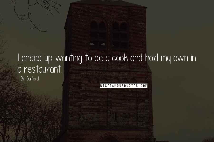 Bill Buford quotes: I ended up wanting to be a cook and hold my own in a restaurant.