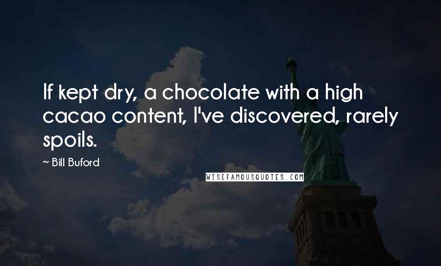 Bill Buford quotes: If kept dry, a chocolate with a high cacao content, I've discovered, rarely spoils.