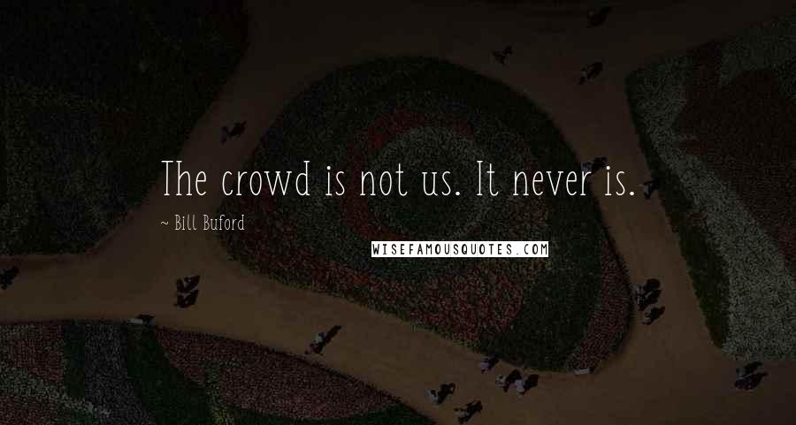 Bill Buford quotes: The crowd is not us. It never is.