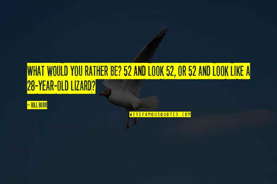 Bill Burr Funny Quotes By Bill Burr: What would you rather be? 52 and look