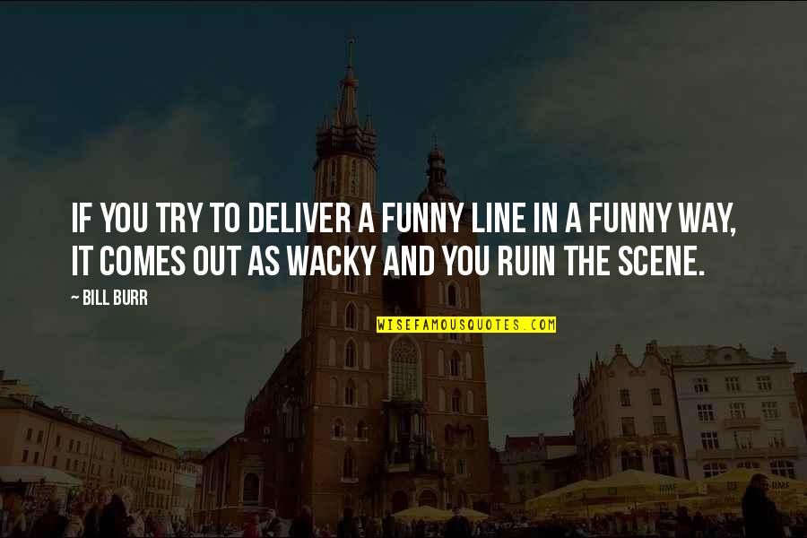 Bill Burr Funny Quotes By Bill Burr: If you try to deliver a funny line Bill Burr Funny Quotes By Bill Burr: If you try to deliver a funny line
