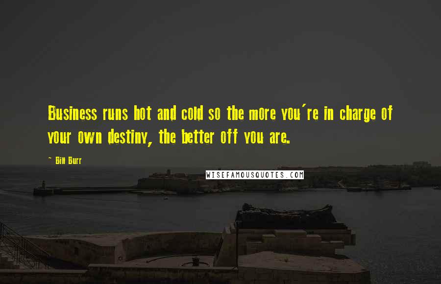 Bill Burr quotes: Business runs hot and cold so the more you're in charge of your own destiny, the better off you are.