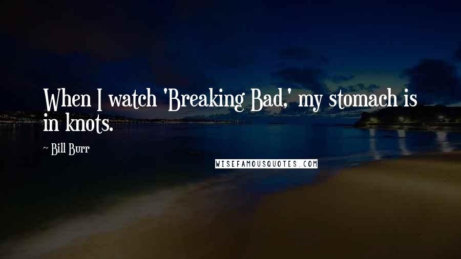 Bill Burr quotes: When I watch 'Breaking Bad,' my stomach is in knots.