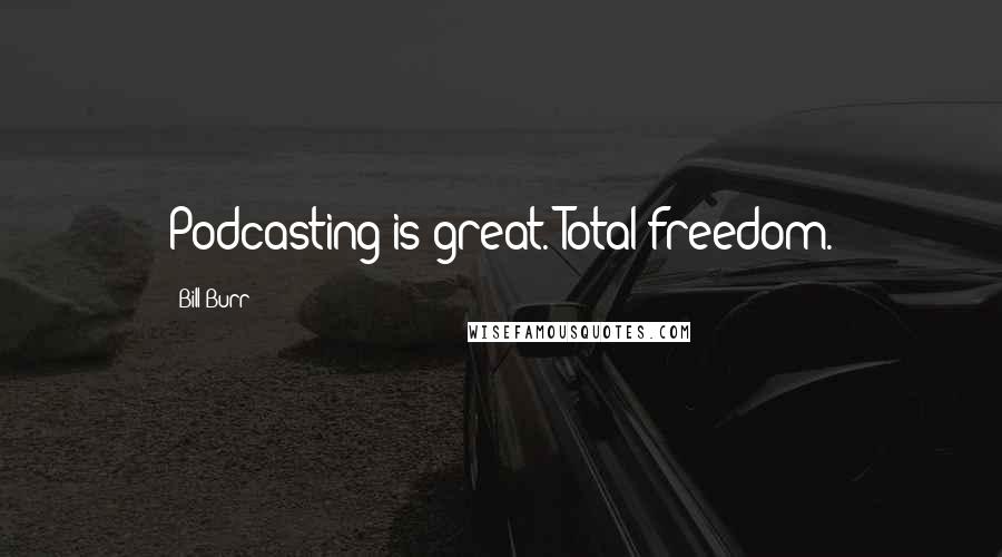 Bill Burr quotes: Podcasting is great. Total freedom.