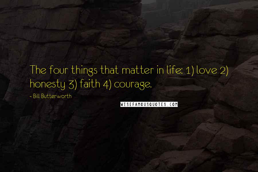 Bill Butterworth quotes: The four things that matter in life: 1) love 2) honesty 3) faith 4) courage.