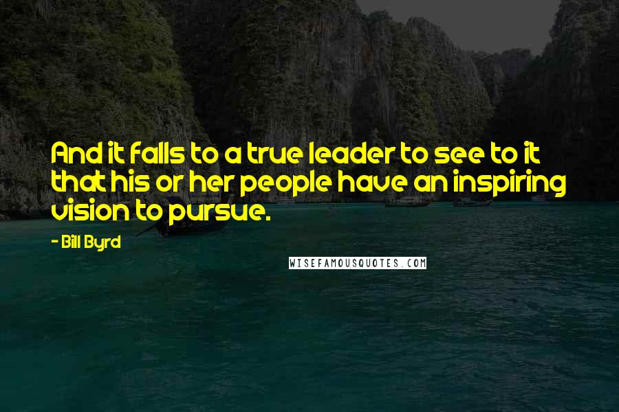 Bill Byrd quotes: And it falls to a true leader to see to it that his or her people have an inspiring vision to pursue.