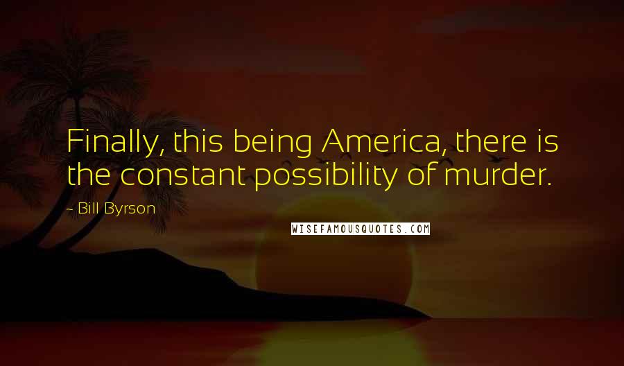 Bill Byrson quotes: Finally, this being America, there is the constant possibility of murder.