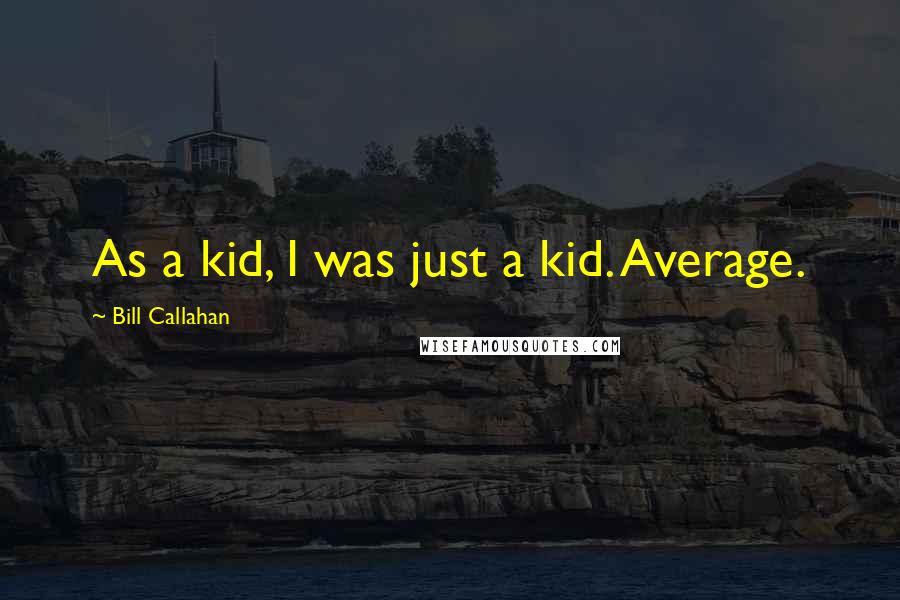 Bill Callahan quotes: As a kid, I was just a kid. Average.