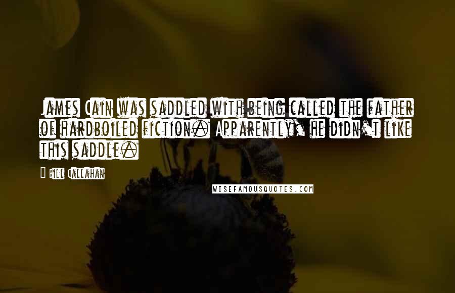 Bill Callahan quotes: James Cain was saddled with being called the father of hardboiled fiction. Apparently, he didn't like this saddle.