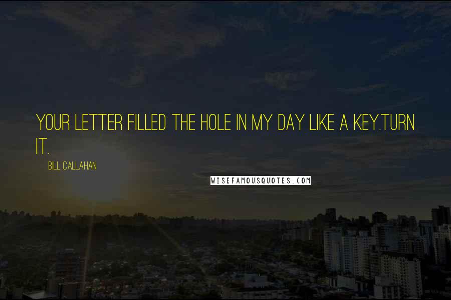 Bill Callahan quotes: Your letter filled the hole in my day like a key.Turn it.