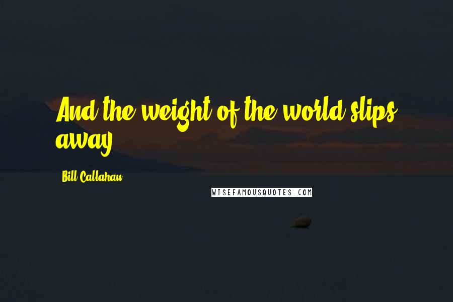 Bill Callahan quotes: And the weight of the world slips away...