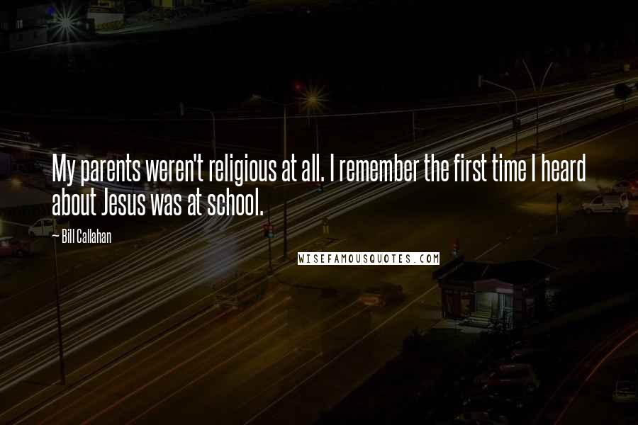 Bill Callahan quotes: My parents weren't religious at all. I remember the first time I heard about Jesus was at school.