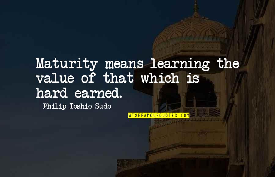 Bill Capehart Quotes By Philip Toshio Sudo: Maturity means learning the value of that which Bill Capehart Quotes By Philip Toshio Sudo: Maturity means learning the value of that which