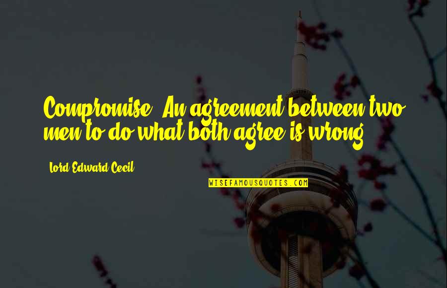 Bill Caputo Quotes By Lord Edward Cecil: Compromise: An agreement between two men to do Bill Caputo Quotes By Lord Edward Cecil: Compromise: An agreement between two men to do