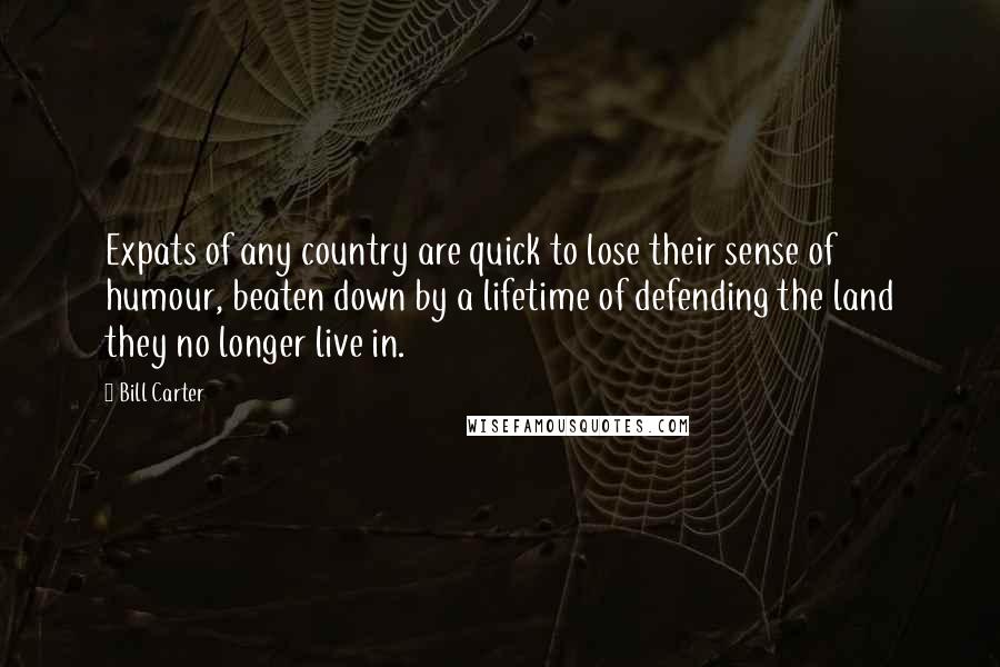 Bill Carter quotes: Expats of any country are quick to lose their sense of humour, beaten down by a lifetime of defending the land they no longer live in.