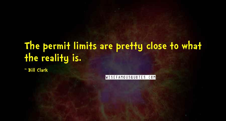Bill Clark quotes: The permit limits are pretty close to what the reality is.