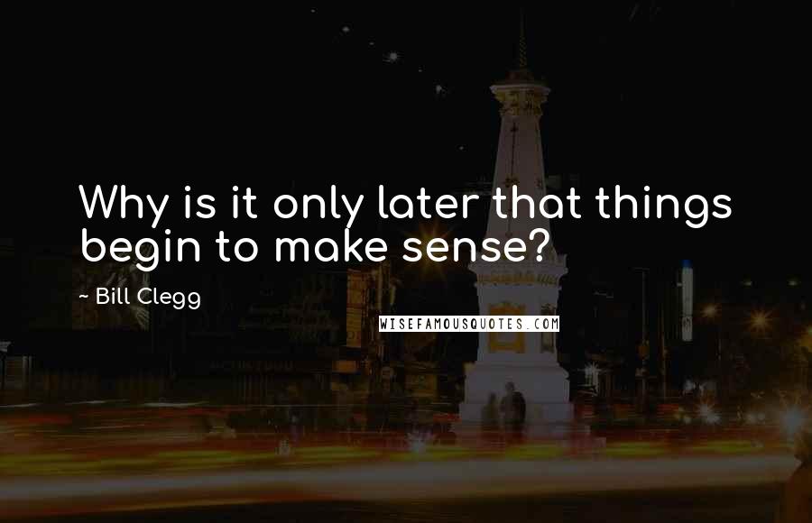 Bill Clegg quotes: Why is it only later that things begin to make sense?