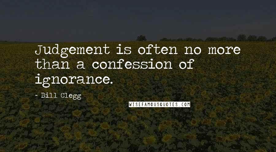 Bill Clegg quotes: Judgement is often no more than a confession of ignorance.