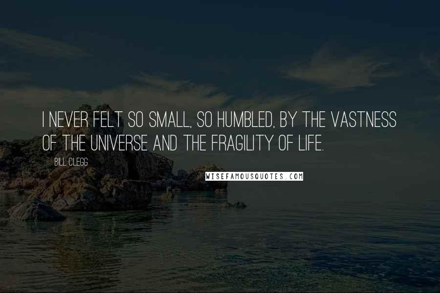 Bill Clegg quotes: I never felt so small, so humbled, by the vastness of the universe and the fragility of life.