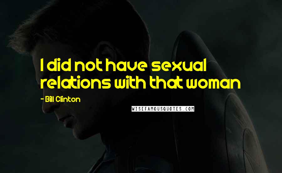 Bill Clinton quotes: I did not have sexual relations with that woman Bill Clinton quotes: I did not have sexual relations with that woman