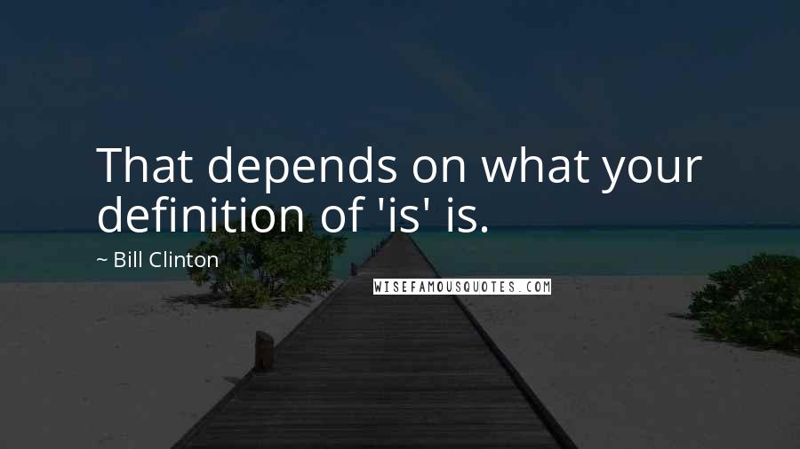 Bill Clinton quotes: That depends on what your definition of 'is' is. Bill Clinton quotes: That depends on what your definition of 'is' is.