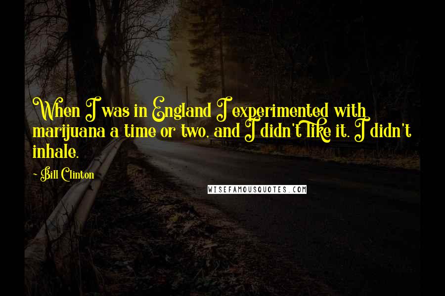 Bill Clinton quotes: When I was in England I experimented with marijuana a time or two, and I didn't like it. I didn't inhale.